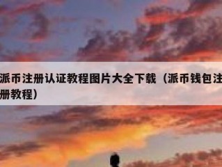 派币注册认证教程图片大全下载（派币钱包注册教程）