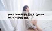 youtube一万播放量收入（youtube1000播放量收益）
