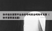 快手低价涨赞平台会封号吗安全吗知乎文章（快手涨赞涨流量）