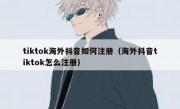 tiktok海外抖音如何注册（海外抖音tiktok怎么注册）