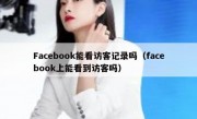 Facebook能看访客记录吗（facebook上能看到访客吗）