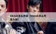 tiktok怎么开店（tiktok怎么开店入驻）