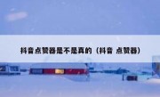 抖音点赞器是不是真的（抖音 点赞器）