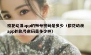 樱花动漫app的账号密码是多少（樱花动漫app的账号密码是多少啊）