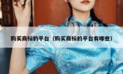 购买商标的平台（购买商标的平台有哪些）