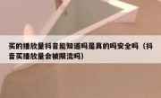 买的播放量抖音能知道吗是真的吗安全吗（抖音买播放量会被限流吗）
