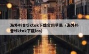 海外抖音tiktok下载官网苹果（海外抖音tiktok下载ios）