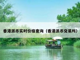 香港派币实时价格查询（香港派币交易所）