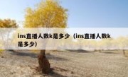 ins直播人数k是多少（ins直播人数k是多少）