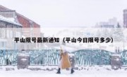平山限号最新通知（平山今日限号多少）