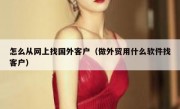 怎么从网上找国外客户（做外贸用什么软件找客户）