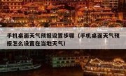 手机桌面天气预报设置步骤（手机桌面天气预报怎么设置在当地天气）