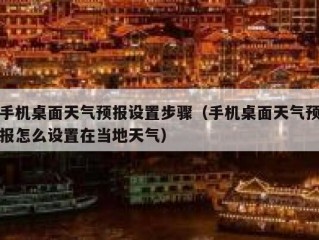 手机桌面天气预报设置步骤（手机桌面天气预报怎么设置在当地天气）