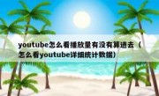 youtube怎么看播放量有没有算进去（怎么看youtube详细统计数据）