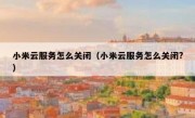 小米云服务怎么关闭（小米云服务怎么关闭?）