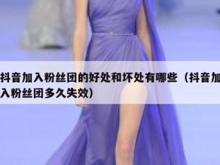 抖音加入粉丝团的好处和坏处有哪些（抖音加入粉丝团多久失效）