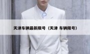 天津车辆最新限号（天津 车辆限号）