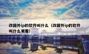 改国外ip的软件叫什么（改国外ip的软件叫什么来着）