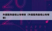外国服务器端口有哪些（外国服务器端口有哪些）
