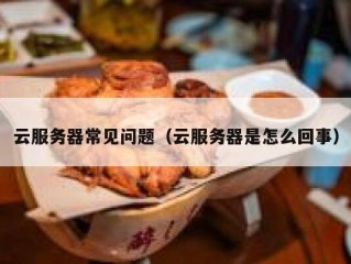 云服务器常见问题（云服务器是怎么回事）