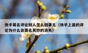 快手莫名评论别人怎么回事儿（快手上面的评论为什么会莫名其妙的消失）