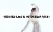 樱花动漫怎么充会员（樱花动漫会员有何用）