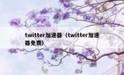 twitter加速器（twitter加速器免费）