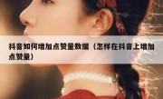 抖音如何增加点赞量数据（怎样在抖音上增加点赞量）