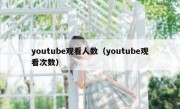 youtube观看人数（youtube观看次数）