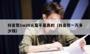 抖音赞1w20元是不是真的（抖音赞一万多少钱）