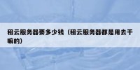 租云服务器要多少钱（租云服务器都是用去干嘛的）