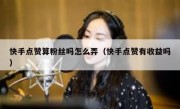 快手点赞算粉丝吗怎么弄（快手点赞有收益吗）