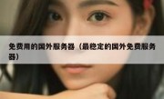 免费用的国外服务器（最稳定的国外免费服务器）