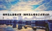 推特怎么查看点赞（推特怎么看自己点赞过的）