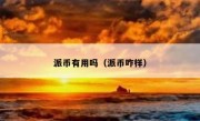派币有用吗（派币咋样）
