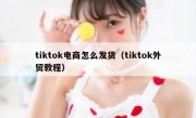 tiktok电商怎么发货（tiktok外贸教程）