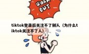 tiktok登录后关注不了别人（为什么tiktok关注不了人）