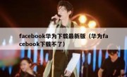 facebook华为下载最新版（华为facebook下载不了）