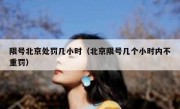 限号北京处罚几小时（北京限号几个小时内不重罚）