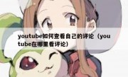 youtube如何查看自己的评论（youtube在哪里看评论）