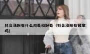抖音涨粉有什么用处和好处（抖音涨粉有钱拿吗）