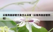 云服务器部署方案怎么设置（云服务器部署教程）