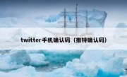 twitter手机确认码（推特确认码）