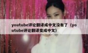 youtube评论翻译成中文没有了（youtube评论翻译变成中文）