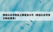 微信公众号粉丝上限是多少万（微信公众号多少粉丝算多）