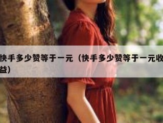 快手多少赞等于一元（快手多少赞等于一元收益）