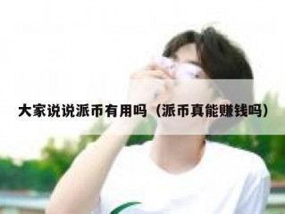 大家说说派币有用吗（派币真能赚钱吗）
