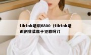 tiktok培训6800（tiktok培训割韭菜属于犯罪吗?）