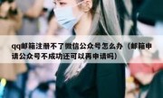 qq邮箱注册不了微信公众号怎么办（邮箱申请公众号不成功还可以再申请吗）
