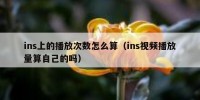 ins上的播放次数怎么算（ins视频播放量算自己的吗）